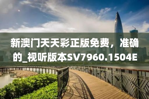 新澳門天天彩正版免費(fèi)，準(zhǔn)確的_視聽版本SV7960.1504E