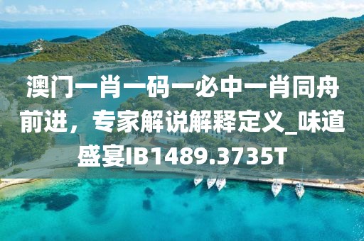 澳門一肖一碼一必中一肖同舟前進(jìn)，專家解說解釋定義_味道盛宴IB1489.3735T