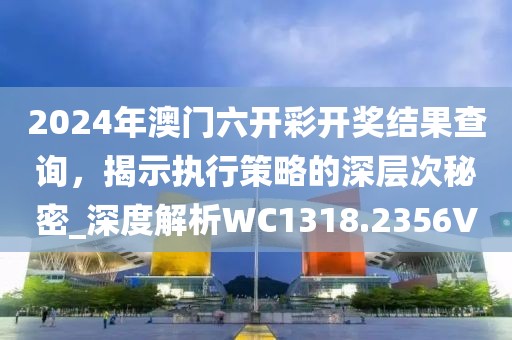 2024年澳門六開彩開獎結(jié)果查詢，揭示執(zhí)行策略的深層次秘密_深度解析WC1318.2356V