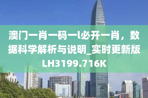 澳門一肖一碼一l必開一肖，數(shù)據(jù)科學解析與說明_實時更新版LH3199.716K