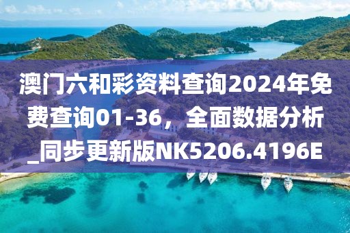 澳門六和彩資料查詢2024年免費(fèi)查詢01-36，全面數(shù)據(jù)分析_同步更新版NK5206.4196E