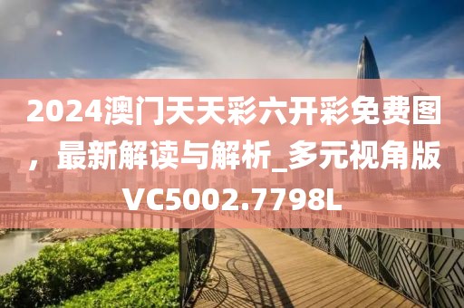2024澳門天天彩六開彩免費(fèi)圖，最新解讀與解析_多元視角版VC5002.7798L