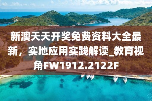 新澳天天開獎免費(fèi)資料大全最新，實(shí)地應(yīng)用實(shí)踐解讀_教育視角FW1912.2122F