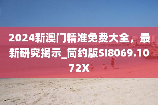 2024新澳門(mén)精準(zhǔn)免費(fèi)大全，最新研究揭示_簡(jiǎn)約版SI8069.1072X