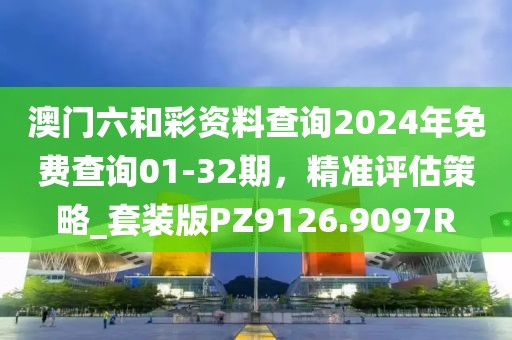 澳門六和彩資料查詢2024年免費(fèi)查詢01-32期，精準(zhǔn)評(píng)估策略_套裝版PZ9126.9097R