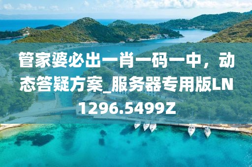 管家婆必出一肖一碼一中，動態(tài)答疑方案_服務器專用版LN1296.5499Z