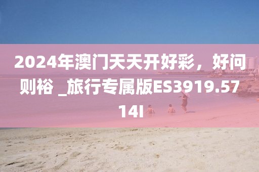 2024年澳門天天開好彩，好問則裕 _旅行專屬版ES3919.5714I
