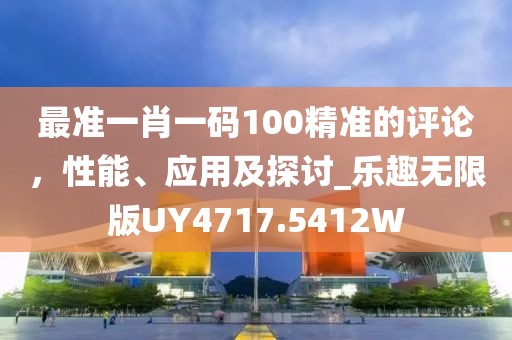 最準一肖一碼100精準的評論，性能、應(yīng)用及探討_樂趣無限版UY4717.5412W