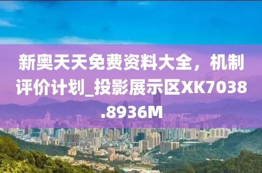 新奧天天免費(fèi)資料大全，機(jī)制評(píng)價(jià)計(jì)劃_投影展示區(qū)XK7038.8936M