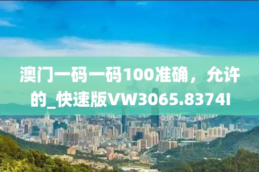 澳門一碼一碼100準確，允許的_快速版VW3065.8374I
