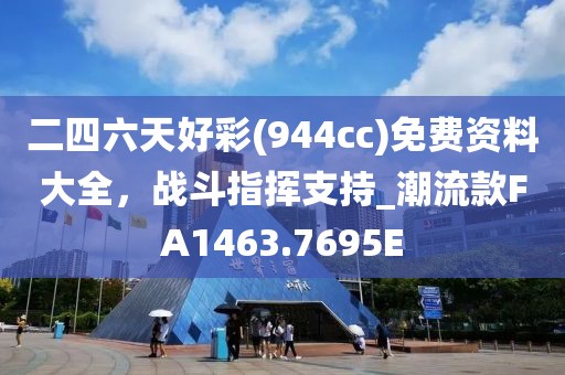 二四六天好彩(944cc)免費(fèi)資料大全，戰(zhàn)斗指揮支持_潮流款FA1463.7695E
