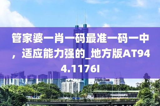 管家婆一肖一碼最準(zhǔn)一碼一中，適應(yīng)能力強(qiáng)的_地方版AT944.1176I