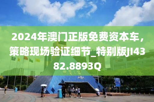 2024年澳門正版免費資本車，策略現(xiàn)場驗證細節(jié)_特別版JI4382.8893Q