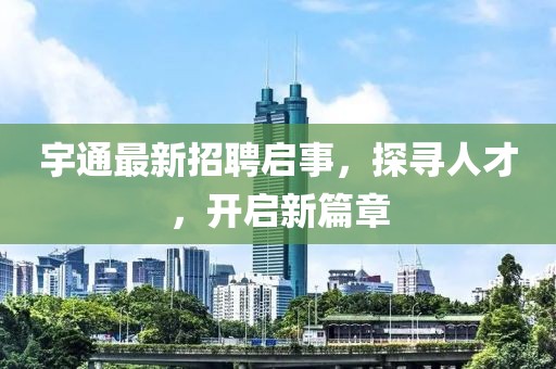 宇通最新招聘啟事，探尋人才，開啟新篇章
