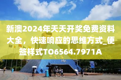新澳2024年天天開(kāi)獎(jiǎng)免費(fèi)資料大全，快速響應(yīng)的思維方式_便簽樣式TO6564.7971A