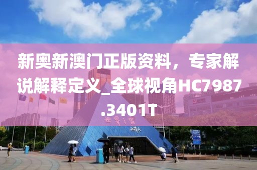 新奧新澳門正版資料，專家解說解釋定義_全球視角HC7987.3401T