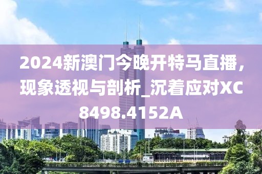 2024新澳門(mén)今晚開(kāi)特馬直播，現(xiàn)象透視與剖析_沉著應(yīng)對(duì)XC8498.4152A