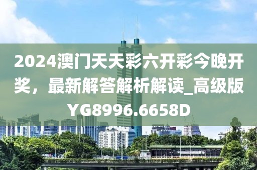 2024澳門天天彩六開彩今晚開獎(jiǎng)，最新解答解析解讀_高級(jí)版YG8996.6658D