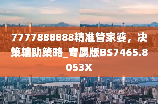 7777888888精準(zhǔn)管家婆，決策輔助策略_專屬版BS7465.8053X