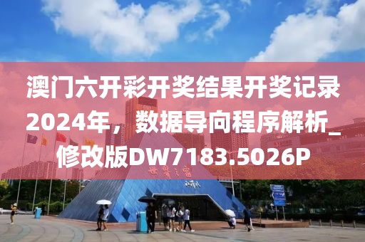 澳門六開(kāi)彩開(kāi)獎(jiǎng)結(jié)果開(kāi)獎(jiǎng)記錄2024年，數(shù)據(jù)導(dǎo)向程序解析_修改版DW7183.5026P