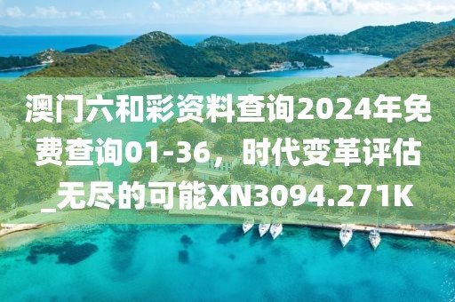 澳門六和彩資料查詢2024年免費查詢01-36，時代變革評估_無盡的可能XN3094.271K