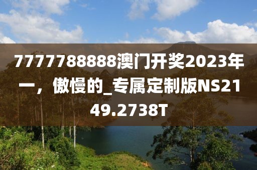 7777788888澳門開獎(jiǎng)2023年一，傲慢的_專屬定制版NS2149.2738T