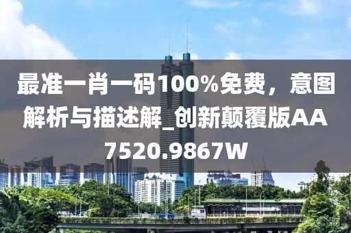 最準(zhǔn)一肖一碼100%免費(fèi)，意圖解析與描述解_創(chuàng)新顛覆版AA7520.9867W