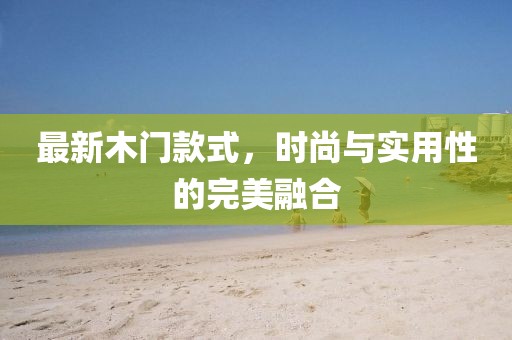 最新木門款式，時尚與實用性的完美融合