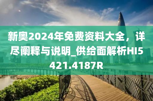 新奧2024年免費(fèi)資料大全，詳盡闡釋與說明_供給面解析HI5421.4187R