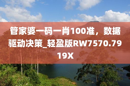 管家婆一碼一肖100準(zhǔn)，數(shù)據(jù)驅(qū)動(dòng)決策_(dá)輕盈版RW7570.7919X