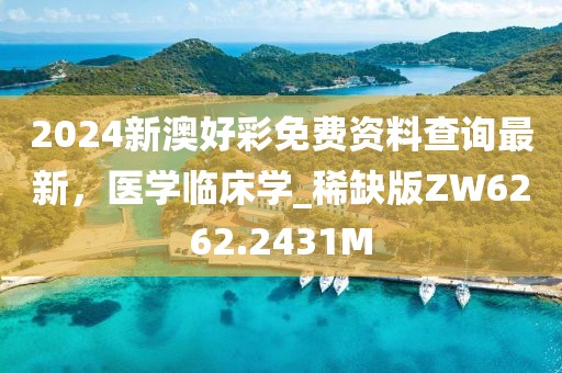 2024新澳好彩免費資料查詢最新，醫(yī)學(xué)臨床學(xué)_稀缺版ZW6262.2431M