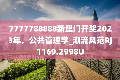 7777788888新澳門開獎2023年，公共管理學_潮流風范RJ1169.2998U
