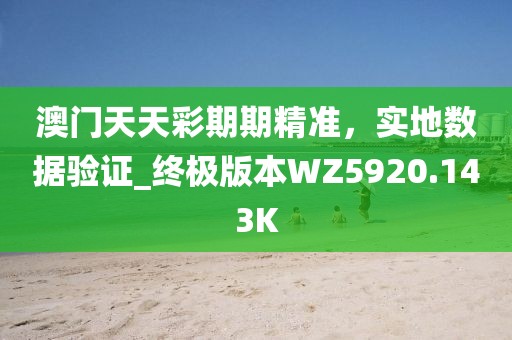澳門天天彩期期精準(zhǔn)，實(shí)地?cái)?shù)據(jù)驗(yàn)證_終極版本W(wǎng)Z5920.143K