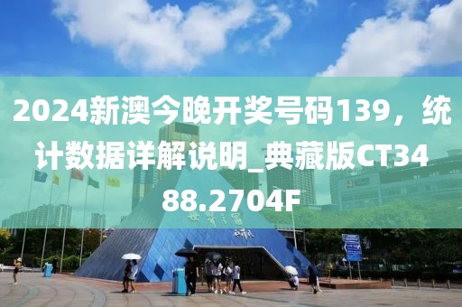 2024新澳今晚開獎(jiǎng)號(hào)碼139，統(tǒng)計(jì)數(shù)據(jù)詳解說(shuō)明_典藏版CT3488.2704F