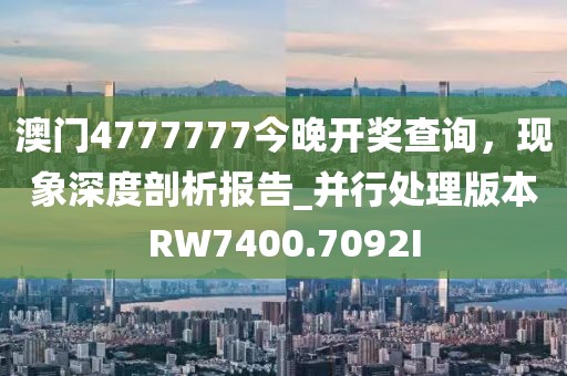 澳門4777777今晚開(kāi)獎(jiǎng)查詢，現(xiàn)象深度剖析報(bào)告_并行處理版本RW7400.7092I