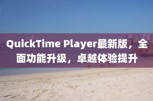 QuickTime Player最新版，全面功能升級，卓越體驗提升