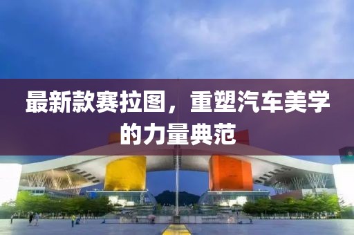 最新款賽拉圖，重塑汽車美學的力量典范