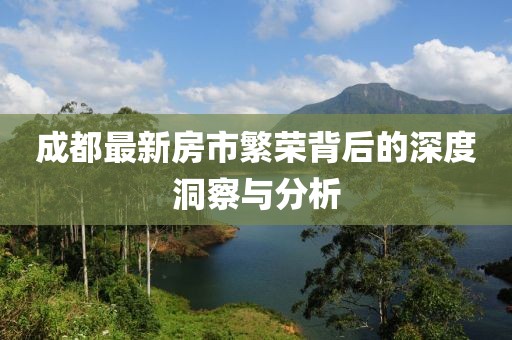 成都最新房市繁榮背后的深度洞察與分析