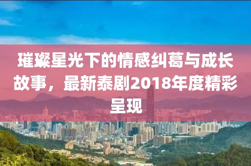 璀璨星光下的情感糾葛與成長故事，最新泰劇2018年度精彩呈現(xiàn)