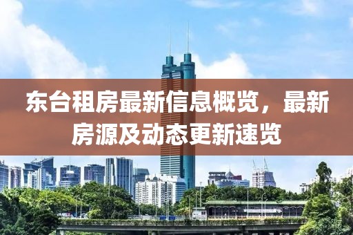 東臺租房最新信息概覽，最新房源及動態(tài)更新速覽