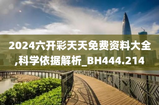 2024六開彩天天免費資料大全,科學(xué)依據(jù)解析_BH444.214