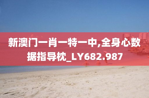 新澳門一肖一特一中,全身心數(shù)據(jù)指導(dǎo)枕_LY682.987