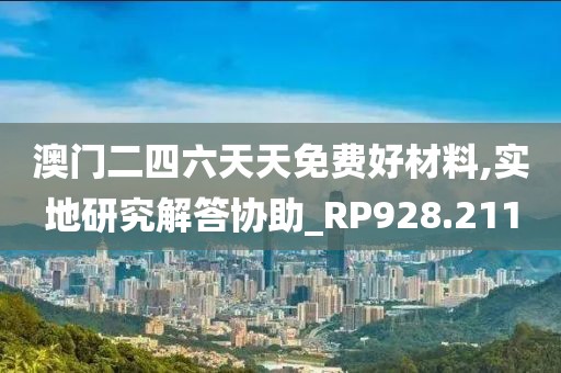澳門二四六天天免費(fèi)好材料,實地研究解答協(xié)助_RP928.211
