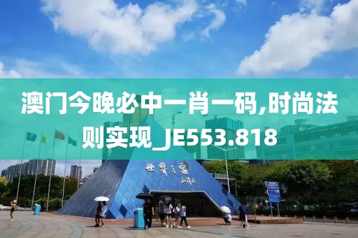 澳門今晚必中一肖一碼,時(shí)尚法則實(shí)現(xiàn)_JE553.818