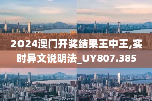 2O24澳門(mén)開(kāi)獎(jiǎng)結(jié)果王中王,實(shí)時(shí)異文說(shuō)明法_UY807.385