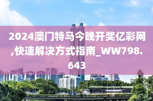 2024澳門(mén)特馬今晚開(kāi)獎(jiǎng)億彩網(wǎng),快速解決方式指南_WW798.643