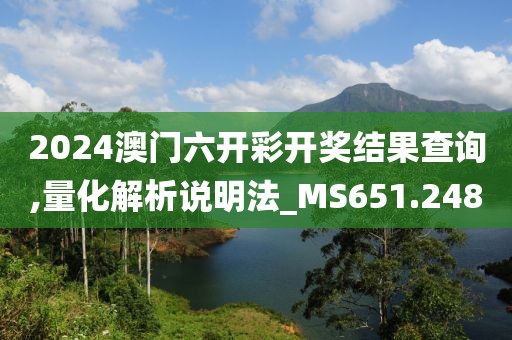 2024澳門六開彩開獎結(jié)果查詢,量化解析說明法_MS651.248