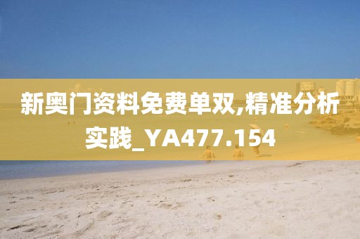 新奧門資料免費單雙,精準分析實踐_YA477.154