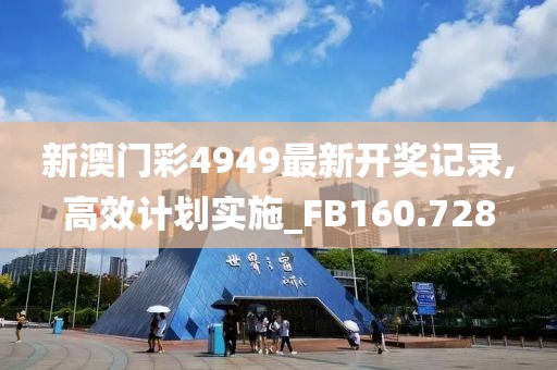 新澳門彩4949最新開獎記錄,高效計劃實施_FB160.728