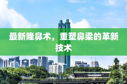 最新隆鼻術，重塑鼻梁的革新技術